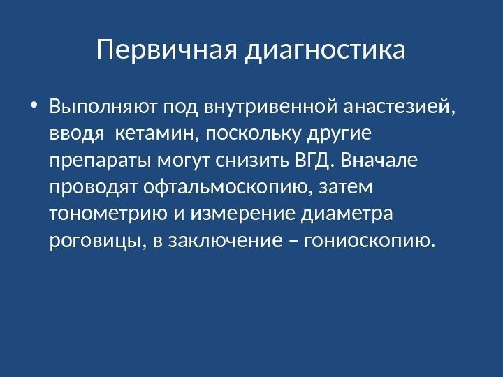 Первичная диагностика • Выполняют под внутривенной анастезией,  вводя кетамин, поскольку другие препараты могут