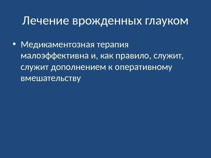 Лечение врожденных глауком • Медикаментозная терапия малоэффективна и, как правило, служит,  служит дополнением