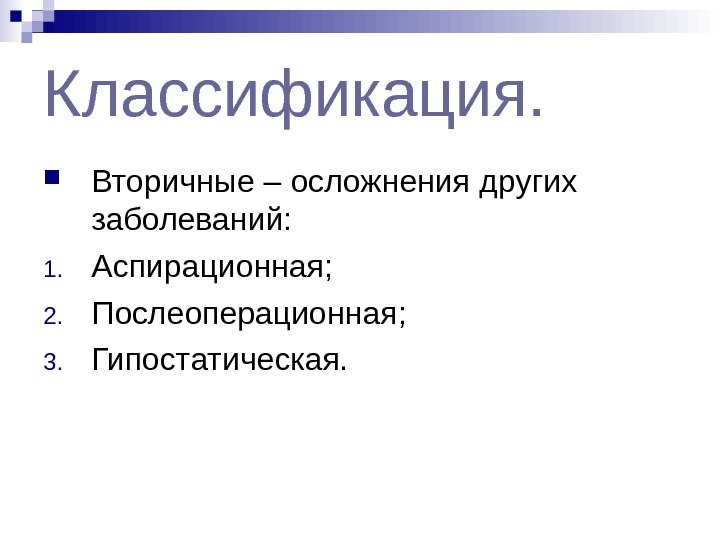 Классификация.  Вторичные – осложнения других заболеваний: 1. Аспирационная; 2. Послеоперационная; 3. Гипостатическая. 