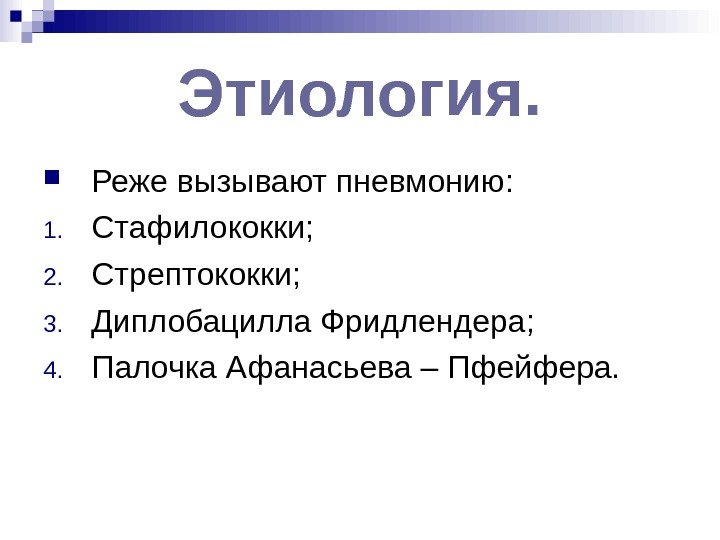 Этиология.  Реже вызывают пневмонию: 1. Стафилококки; 2. Стрептококки; 3. Диплобацилла Фридлендера; 4. Палочка