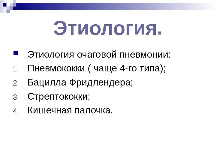 Этиология.  Этиология очаговой пневмонии: 1. Пневмококки ( чаще 4 -го типа);  2.