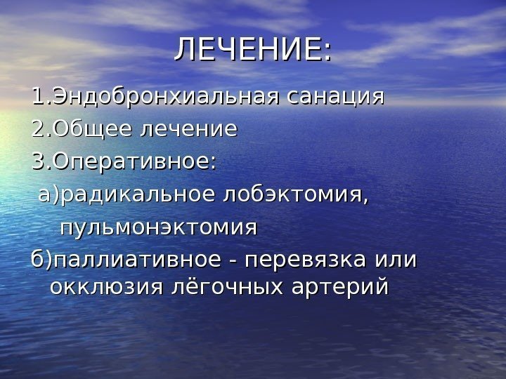   ЛЕЧЕНИЕ: 1. Эндобронхиальная санация 2. Общее лечение 3. Оперативное: а)радикальное лобэктомия, 