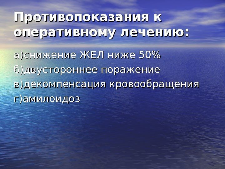   Противопоказания к оперативному лечению: а)снижение ЖЕЛ ниже 50 б)двустороннее поражение в)декомпенсация кровообращения