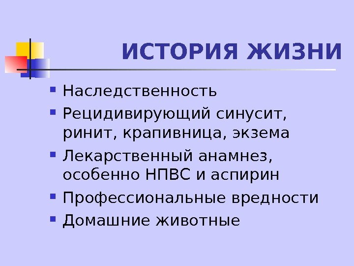   ИСТОРИЯ ЖИЗНИ Наследственность Рецидивирующий синусит,  ринит, крапивница, экзема Лекарственный анамнез, 