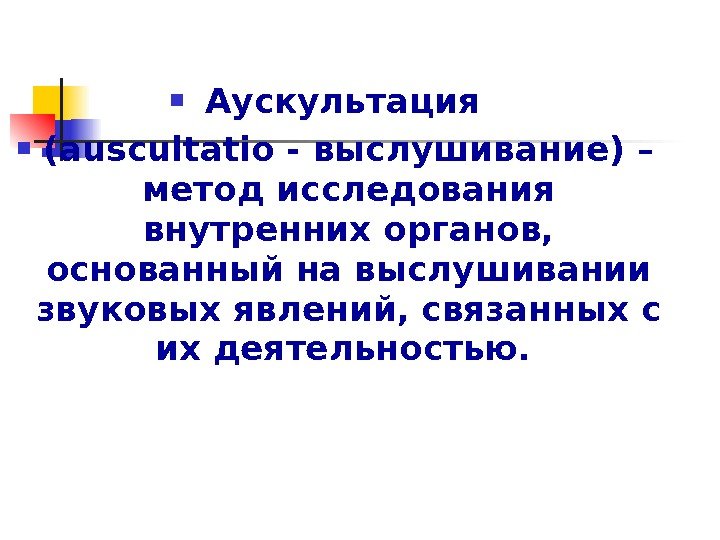  Аускультация  ( auscultatio - выслушивание) – метод исследования внутренних органов,  основанный