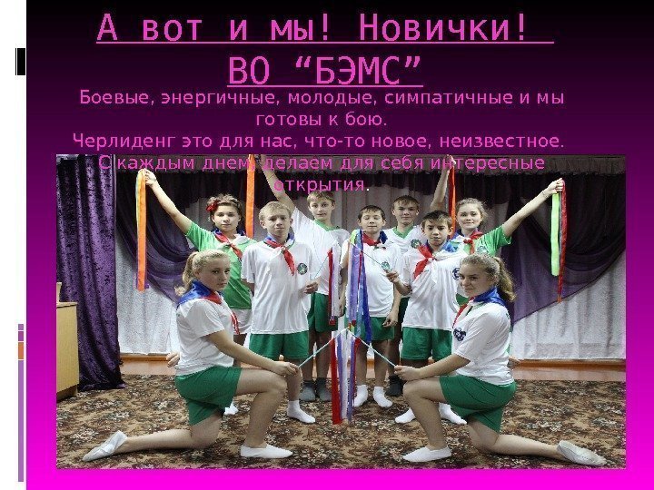 А вот и мы! Новички! ВО “ БЭМС ” Боевые, энергичные, молодые, симпатичные и