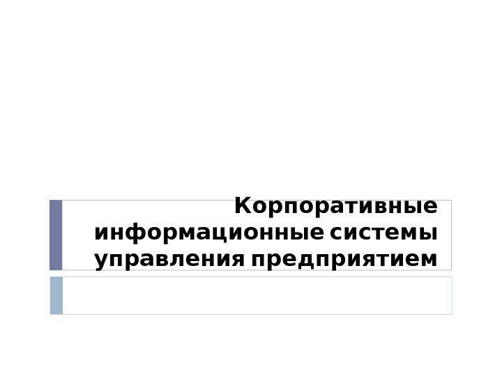  Корпоративные информационные системы  управления предприятием 