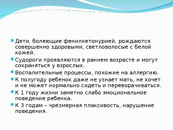  Дети, болеющие фенилкетонурией, рождаются совершенно здоровыми, светловолосые с белой кожей.  Судороги проявляются