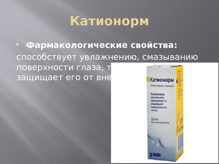 Катионорм Фармакологические свойства: способствует увлажнению, смазыванию поверхности глаза, тем самым он защищает его от