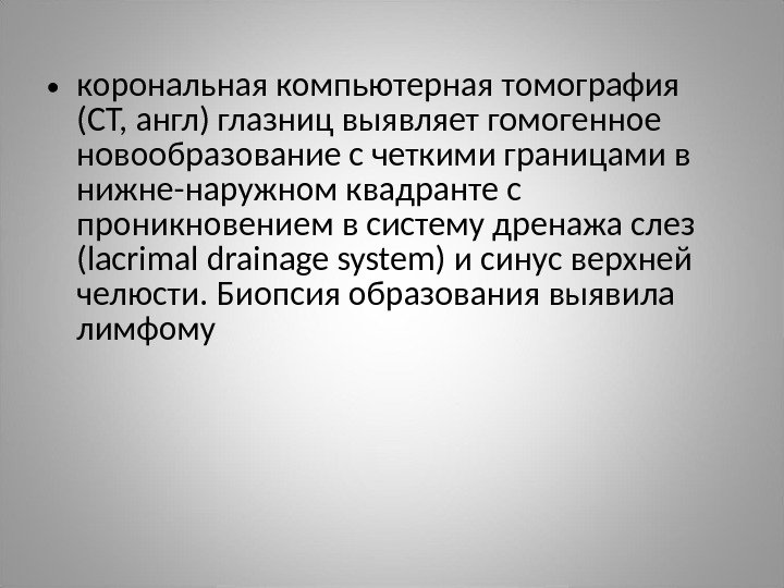  • корональная компьютерная томография (CT, англ) глазниц выявляет гомогенное новообразование с четкими границами