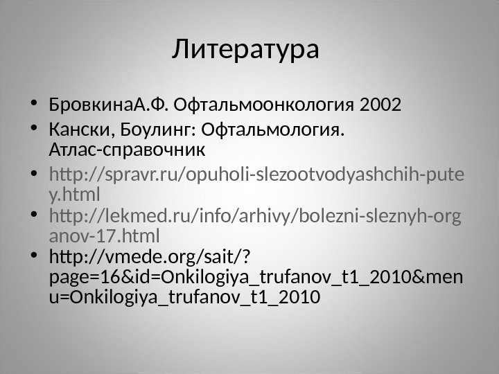 Литература  • Бровкина. А. Ф. Офтальмоонкология 2002 • Кански, Боулинг: Офтальмология.  Атлас-справочник