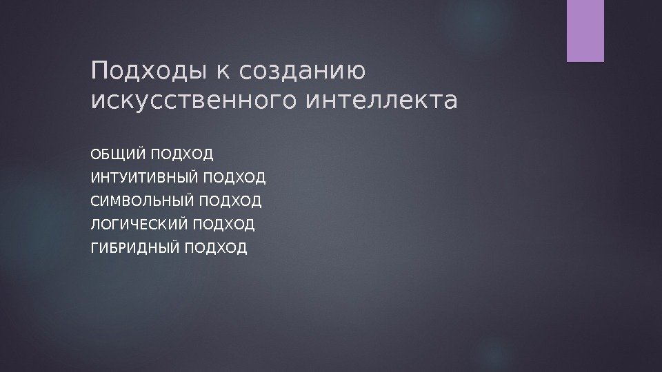 Подходы к созданию искусственного интеллекта ОБЩИЙ ПОДХОД ИНТУИТИВНЫЙ ПОДХОД СИМВОЛЬНЫЙ ПОДХОД ЛОГИЧЕСКИЙ ПОДХОД ГИБРИДНЫЙ