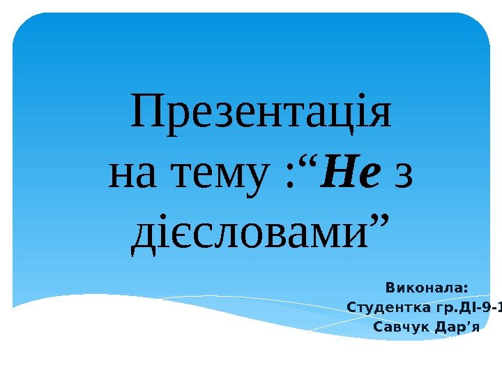 Презентація на тему : “ Не з дієсловами” Виконала: Студентка гр. ДІ-9 -1 Савчук