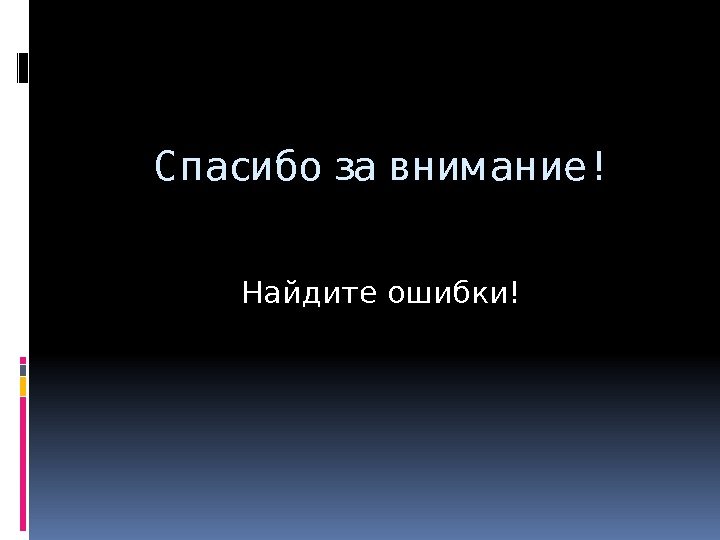 С пасибо за вним ание!     Найдите ошибки! 