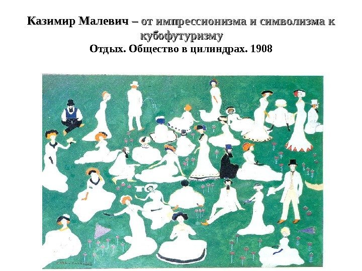Казимир Малевич – от импрессионизма и символизма к кубофутуризму Отдых. Общество в цилиндрах. 1908