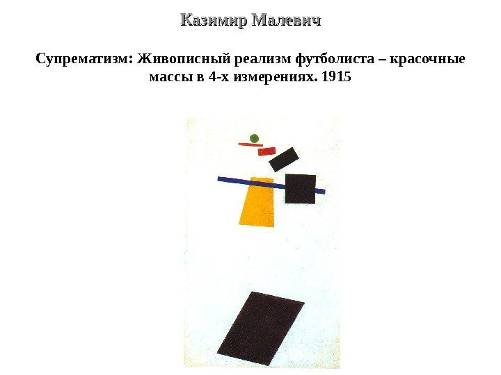 Казимир Малевич Супрематизм: Живописный реализм футболиста – красочные массы в 4 -х измерениях. 1915