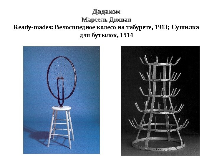 Дадаизм Марсель Дюшан Ready-mades:  Велосипедное колесо на табурете, 1913; Сушилка для бутылок, 1914