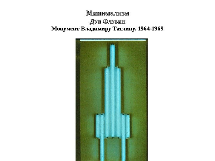 Минимализм Дэн Флэвин Монумент Владимиру Татлину. 1964 -1969 