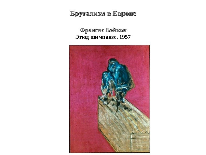 Брутализм в Европе Фрэнсис Бэйкон Этюд шимпанзе. 1957 