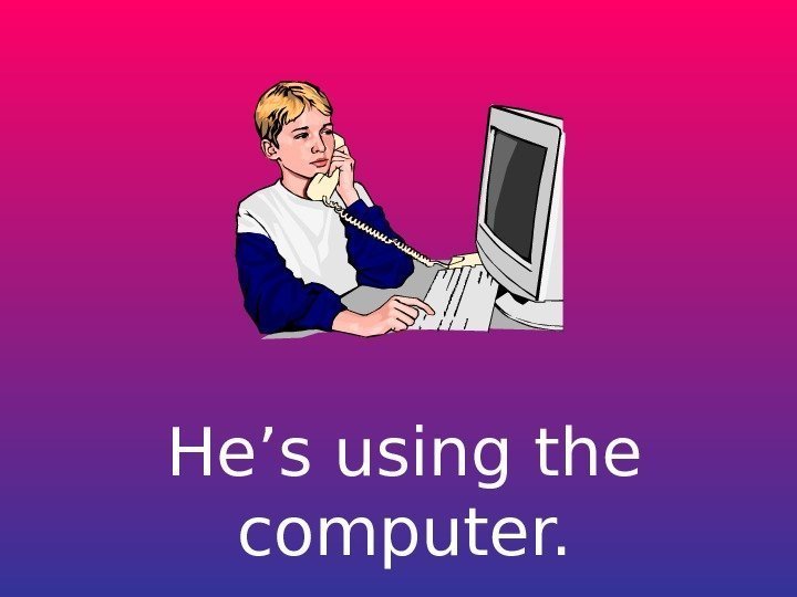   He’s using the computer. 