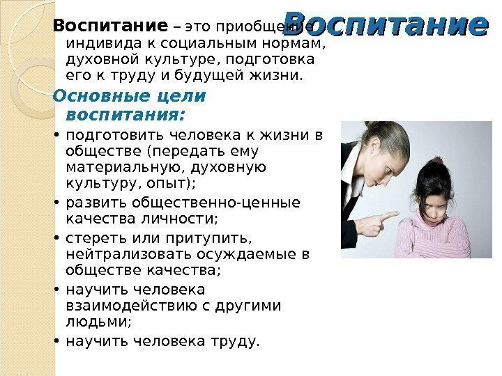 Воспитание – это приобщение индивида к социальным нормам,  духовной культуре, подготовка его к