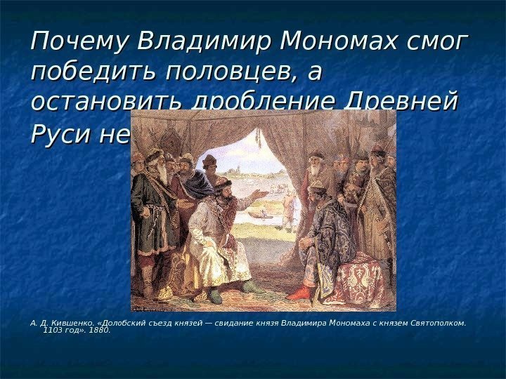 Почему Владимир Мономах смог победить половцев, а остановить дробление Древней Руси не сумел? А.