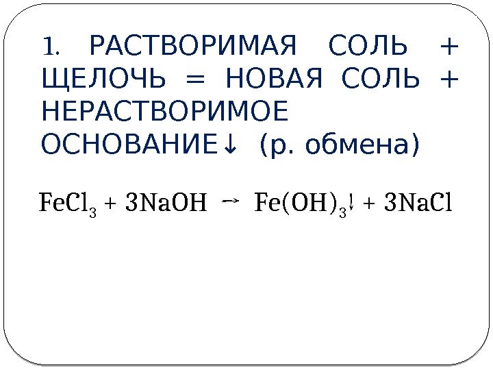 1.  РАСТВОРИМАЯ СОЛЬ + ЩЕЛОЧЬ = НОВАЯ СОЛЬ + НЕРАСТВОРИМОЕ ОСНОВАНИЕ↓ (р. обмена)