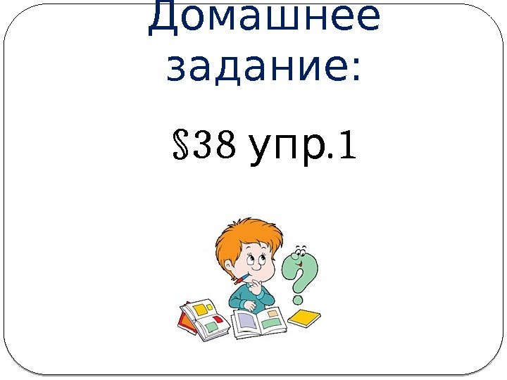 Домашнее задание: § 38 . 1 упр 