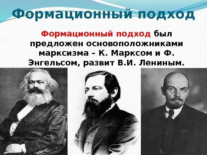 Формационный подход был предложен основоположниками марксизма – К. Марксом и Ф.  Энгельсом, развит