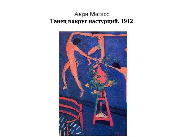 Анри Матисс Танец вокруг настурций. 1912 