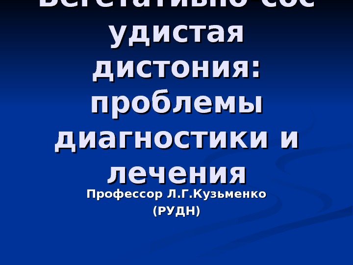 Вегетативно-сос удистая дистония: проблемы диагностики и лечения Профессор Л. Г. Кузьменко (РУДН) 