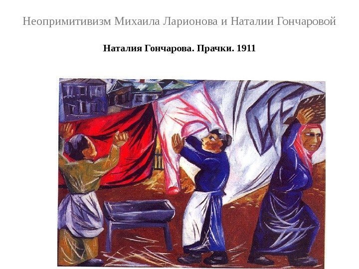 Неопримитивизм Михаила Ларионова и Наталии Гончаровой Наталия Гончарова. Прачки. 1911 