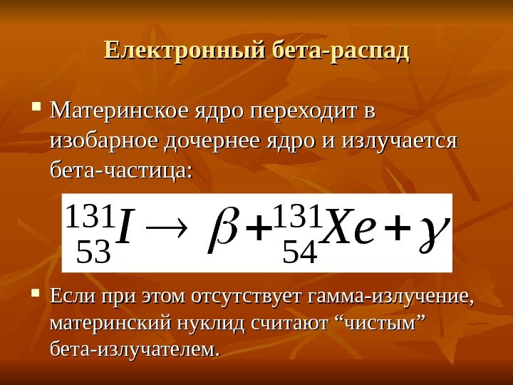   Електронный бета-распад Материнское ядро переходит в изобарное дочернее ядро и излучается бета-частица: