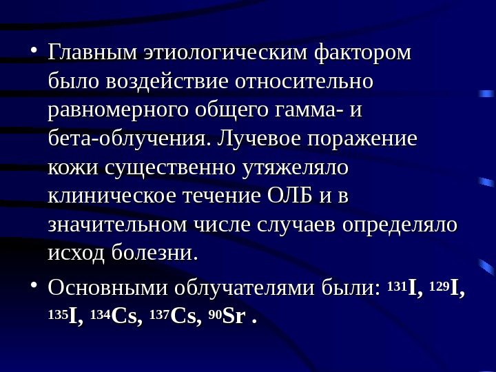  • Главным этиологическим фактором было воздействие относительно равномерного общего гамма- и бета-облучения. Лучевое