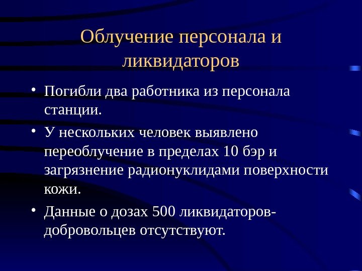 Облучение персонала и ликвидаторов • Погибли два работника из персонала станции.  • У