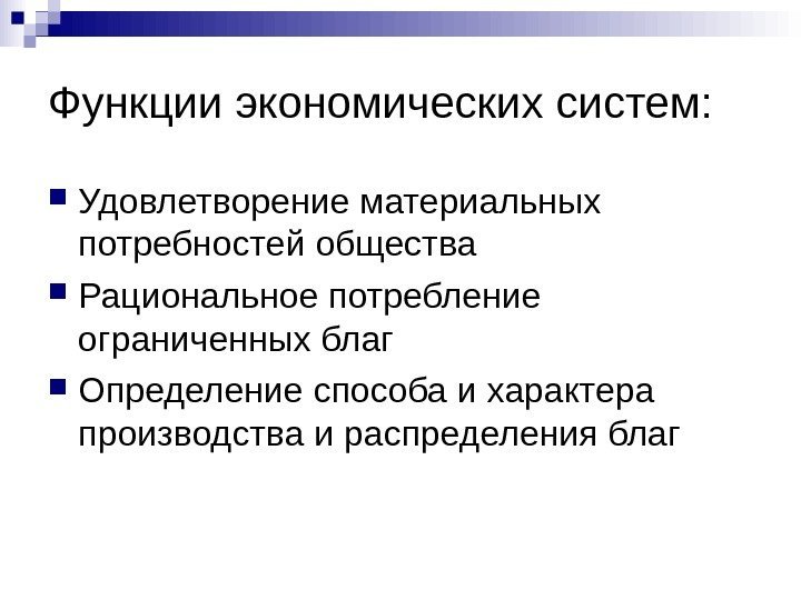 Функции экономических систем:  Удовлетворение материальных потребностей общества Рациональное потребление ограниченных благ Определение способа