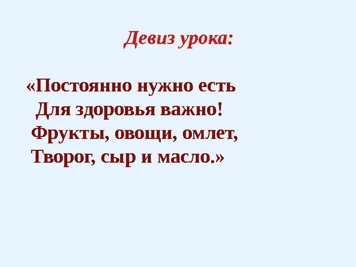 Девиз урока:  «Постоянно нужно есть  Для здоровья важно!  Фрукты, овощи, омлет,