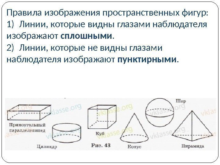 Правила изображения пространственных фигур: 1) Линии, которые видны глазами наблюдателя изображают сплошными. 2) Линии,