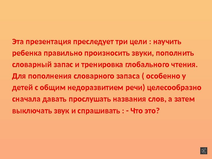 Эта презентация преследует три цели : научить ребенка правильно произносить звуки, пополнить словарный запас