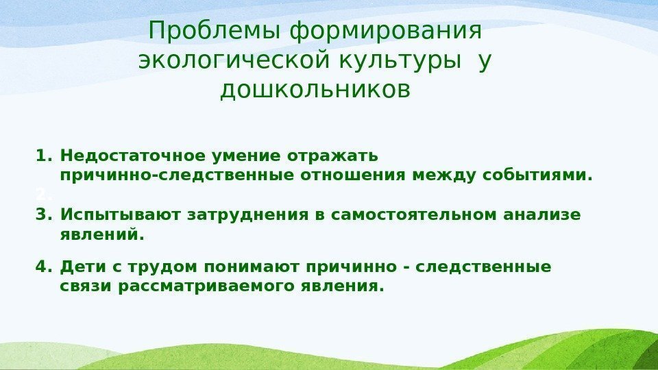 Проблемы формирования экологической культуры у дошкольников 1. Недостаточное умение отражать причинно-следственные отношения между событиями.