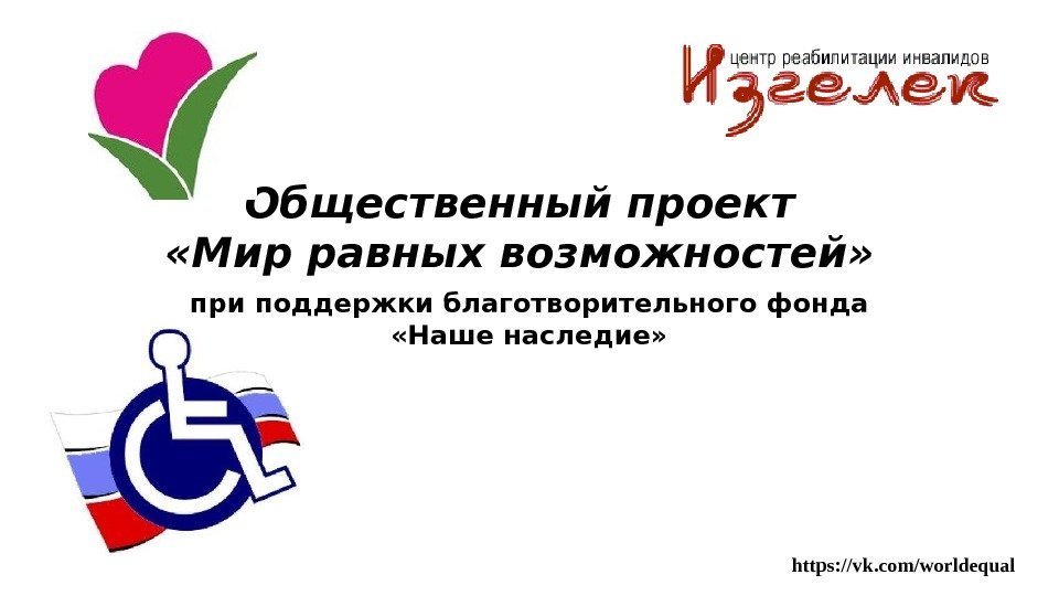 при поддержки благотворительного фонда  «Наше наследие» Общественный проект «Мир равных возможностей» https: //vk.