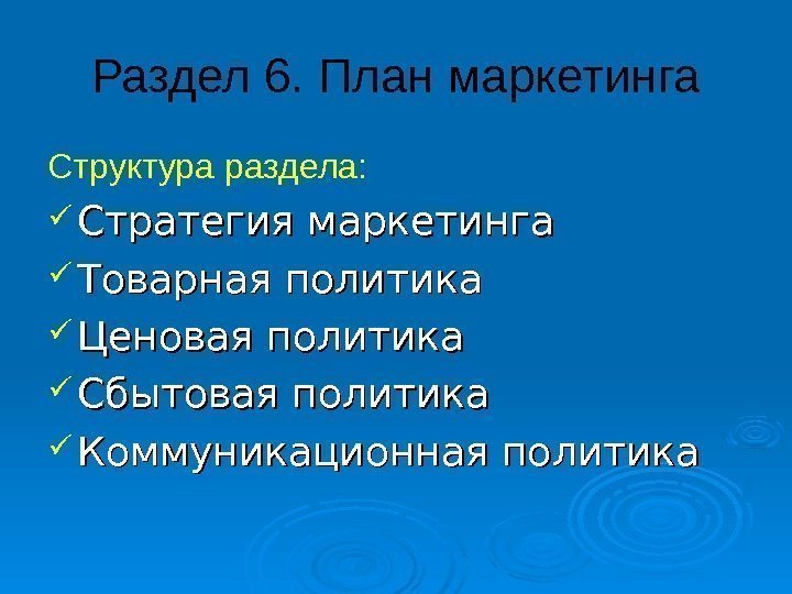 Раздел 6. План маркетинга Структура раздела:  Стратегия маркетинга Товарная политика Ценовая политика Сбытовая