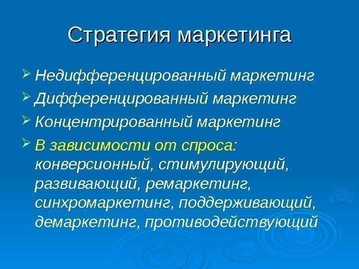 Стратегия маркетинга Недифференцированный маркетинг Дифференцированный маркетинг Концентрированный маркетинг В зависимости от спроса:  конверсионный,