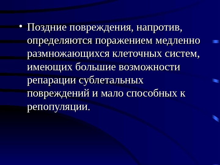  • Поздние повреждения, напротив,  определяются поражением медленно размножающихся клеточных систем,  имеющих