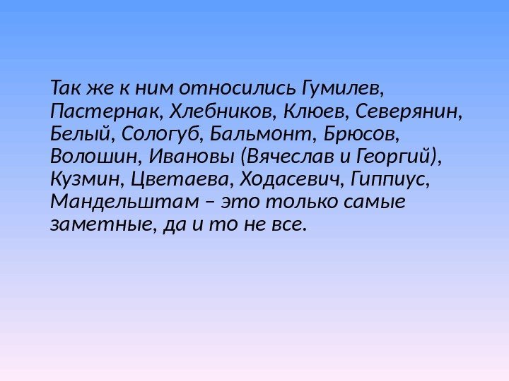 Так же к ним относились Гумилев, Пастернак, Хлебников, Клюев, Северянин, Белый, Сологуб, Так же к ним относились Гумилев, Пастернак, Хлебников, Клюев, Северянин, Белый, Сологуб,