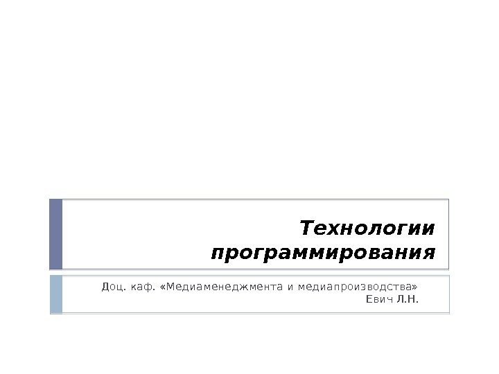 Технологии программирования Доц. каф.  «Медиаменеджмента и медиапроизводства»  Евич Л. Н. 