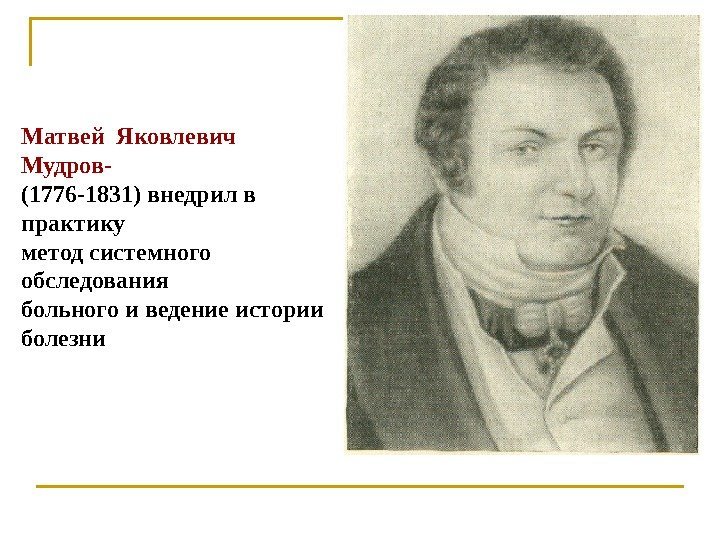 Матвей Яковлевич  Мудров- (1776 -1831) внедрил в практику метод системного обследования больного и