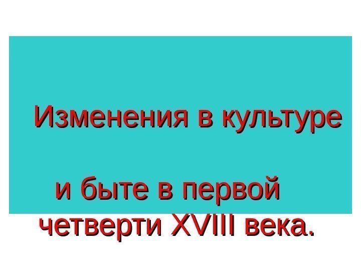   Изменения в культуре   и быте в первой   четверти