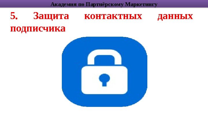 5.  Защита контактных данных подписчика Академия по Партнёрскому Маркетингу1 B 