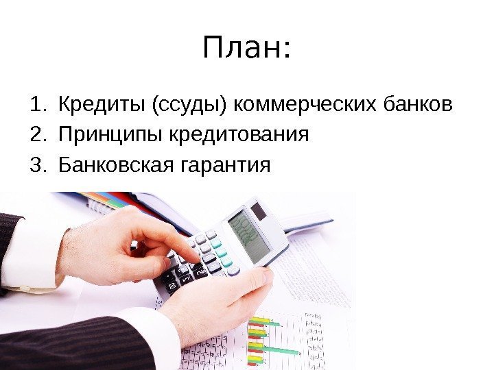 План: 1. Кредиты (ссуды) коммерческих банков 2. Принципы кредитования 3. Банковская гарантия 